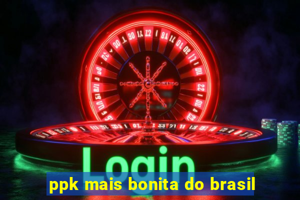 ppk mais bonita do brasil